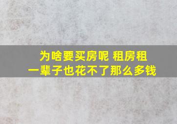 为啥要买房呢 租房租一辈子也花不了那么多钱